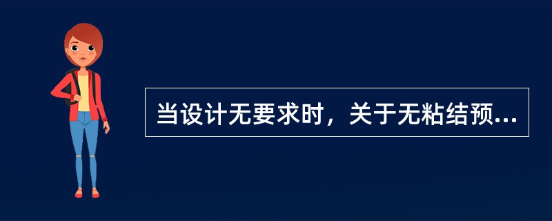 当设计无要求时，关于无粘结预应力张拉施工的说法，正确的是()。