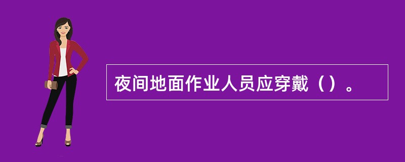 夜间地面作业人员应穿戴（）。