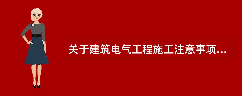 关于建筑电气工程施工注意事项的表述，下列说法错误的是()。