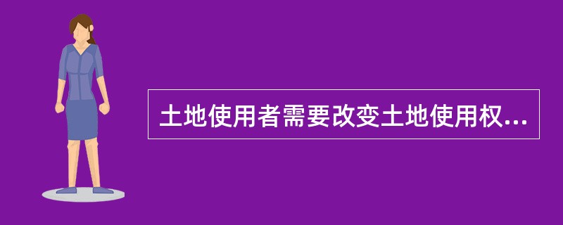 土地使用者需要改变土地使用权出让合同约定的土地用途的，必须取得（）的同意。