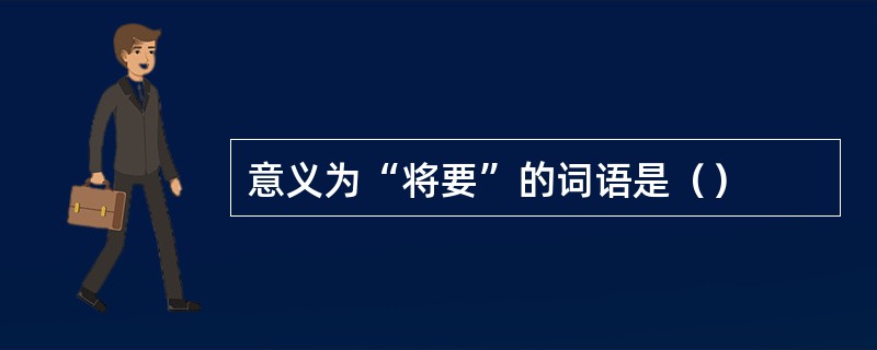 意义为“将要”的词语是（）