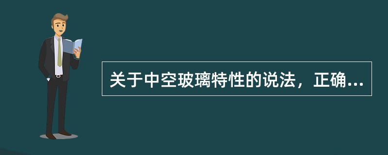 关于中空玻璃特性的说法，正确的有()。