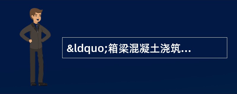 “箱梁混凝土浇筑、悬臂浇筑法”案例分析与答案解析题背景资