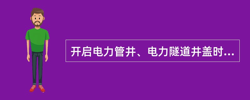 开启电力管井、电力隧道井盖时，作业人员应站在井口（）使用专用工具（如：语音提示井