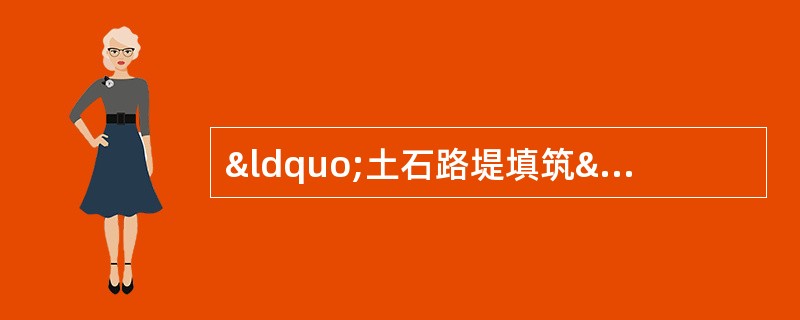 “土石路堤填筑”案例分析与答案解析题：案例背景材料：某山