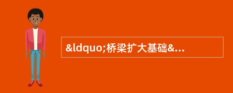 “桥梁扩大基础”案例答案解析题背景材料：某桥梁桥台采用扩