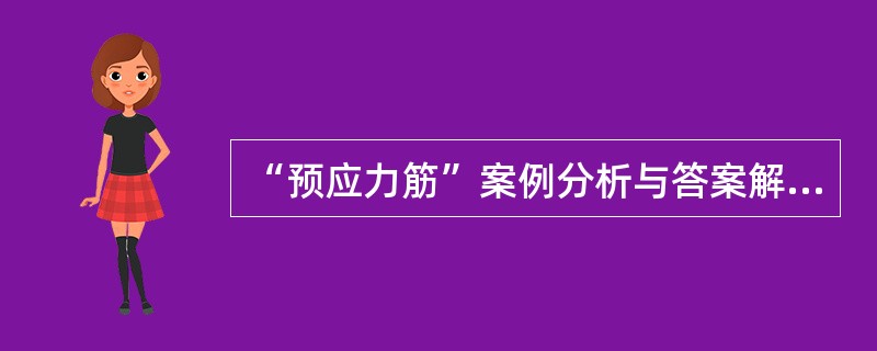 “预应力筋”案例分析与答案解析题背景材料：某桥梁施工企业在长江上施工一座大桥，上