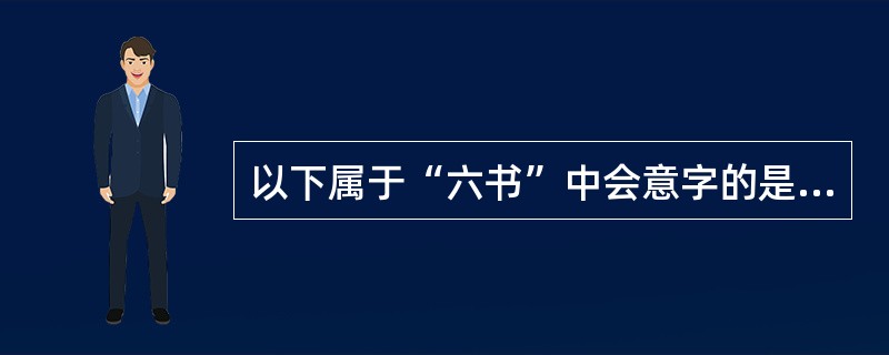 以下属于“六书”中会意字的是（）