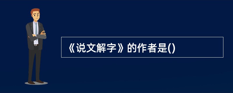 《说文解字》的作者是()