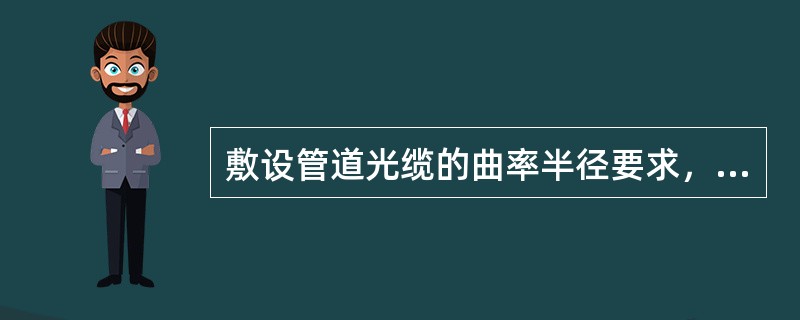 敷设管道光缆的曲率半径要求，敷设过程中与在人孔中固定后的要求是()。