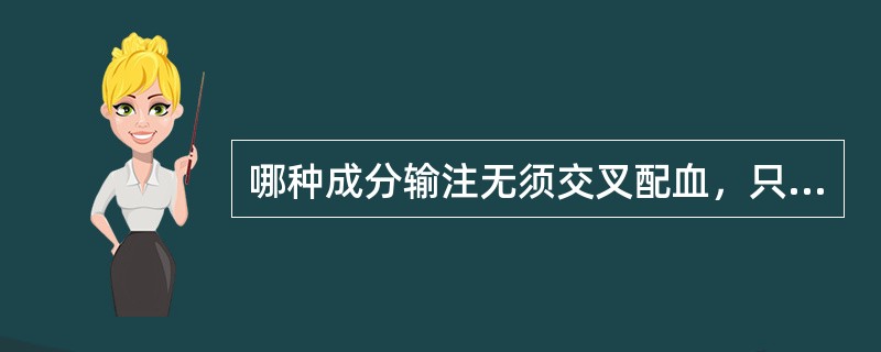 哪种成分输注无须交叉配血，只需ABO血型相合（）