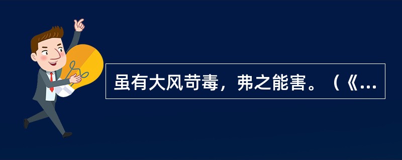 虽有大风苛毒，弗之能害。（《素问生气通天论》）王冰注：“大风苛毒害之。”此条注释