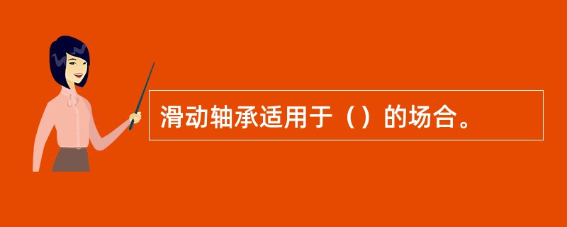 滑动轴承适用于（）的场合。