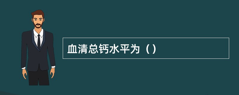 血清总钙水平为（）