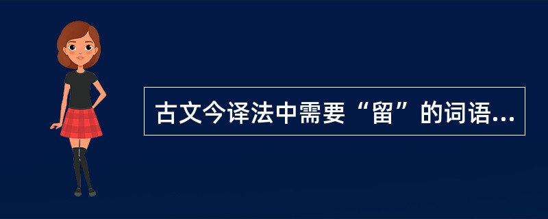 古文今译法中需要“留”的词语有（）