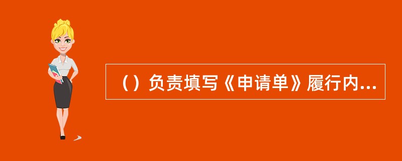 （）负责填写《申请单》履行内部审批手续，并将工作计划通知有限空间设施管理单位。