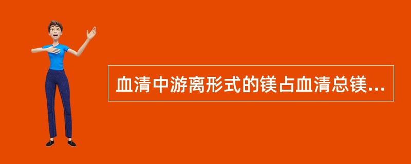 血清中游离形式的镁占血清总镁的（）