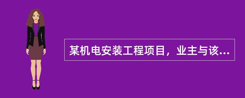 某机电安装工程项目，业主与该安装施工单位签订了工程合同。并在合同中规定：工期提前