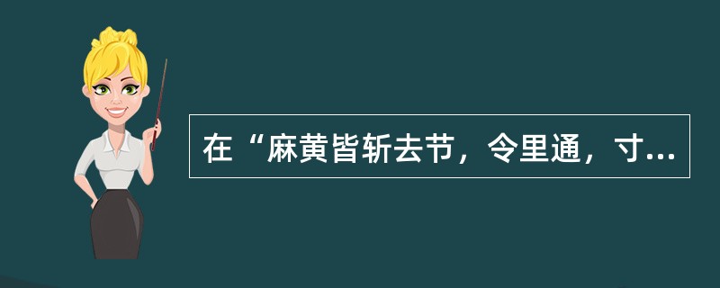 在“麻黄皆斩去节，令里通，寸斩之”中，“寸”为名词作状语，用来表示（）