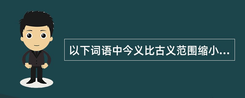 以下词语中今义比古义范围缩小的有（）