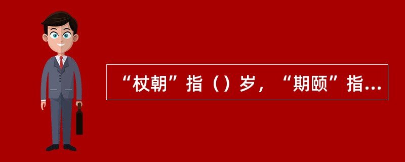 “杖朝”指（）岁，“期颐”指（）岁。