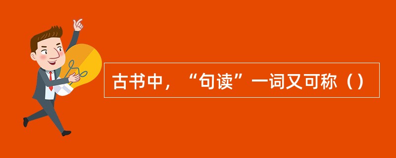 古书中，“句读”一词又可称（）