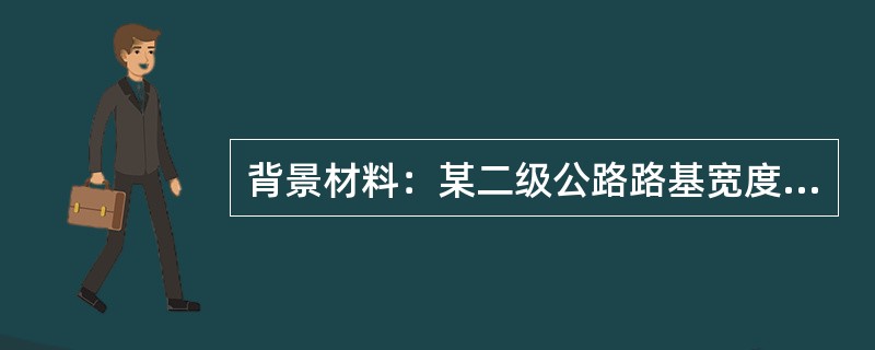 背景材料：某二级公路路基宽度8.5m（0.75m+7.00m+0.75m），路面