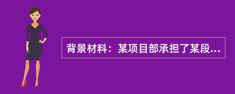 背景材料：某项目部承担了某段公路工程的施工任务，包括路基工程、路面工程两部分。在