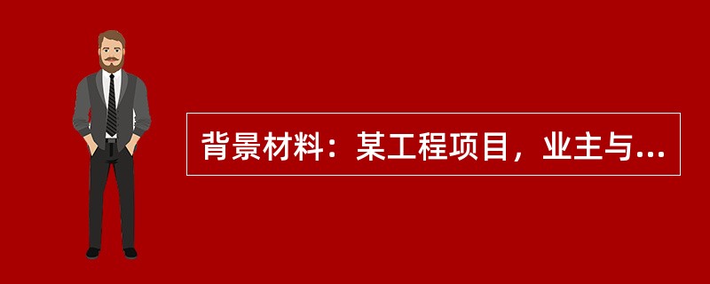 背景材料：某工程项目，业主与施工单位签订了施工承包合同，合同中规定钢材由业主指定