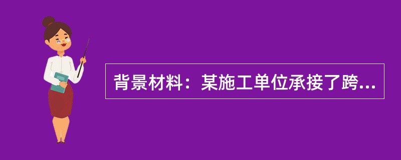 背景材料：某施工单位承接了跨度为105m＋180m＋105m三跨预应力混凝土连续