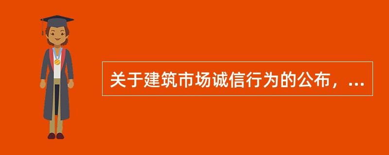 关于建筑市场诚信行为的公布，下列说法正确的是（）。