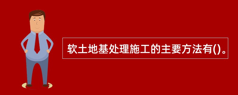 软土地基处理施工的主要方法有()。