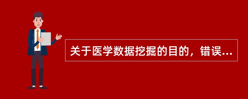 关于医学数据挖掘的目的，错误的是（）