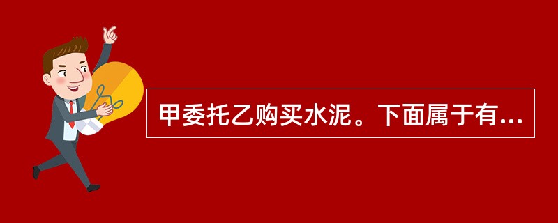 甲委托乙购买水泥。下面属于有效代理的行为是（）。