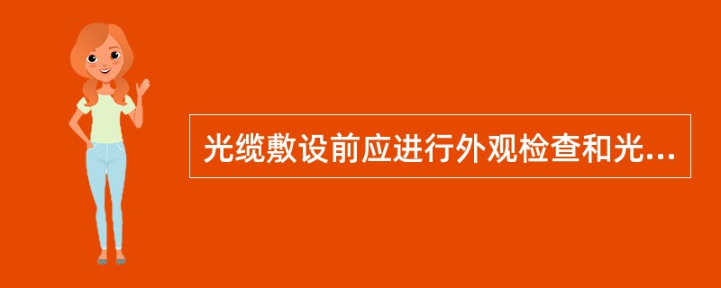 光缆敷设前应进行外观检查和光纤导通检查;在光纤连接前和光纤连接后均应对光纤进行测