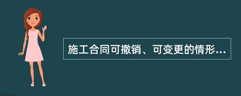 施工合同可撤销、可变更的情形有（）。