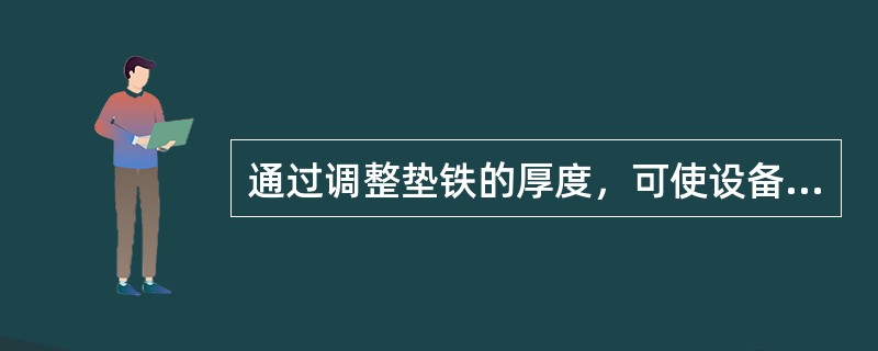 通过调整垫铁的厚度，可使设备安装达到设计要求的水平度和标高，每一垫铁组的块数不易