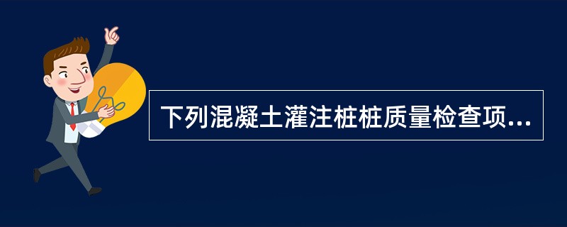 下列混凝土灌注桩桩质量检查项目中，在混凝土浇筑前进行检查的有（）。