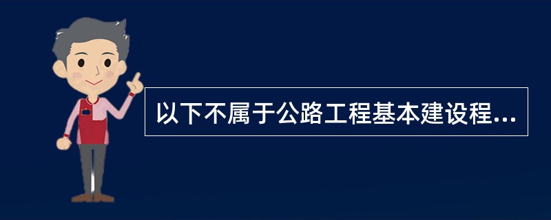 以下不属于公路工程基本建设程序的是()。