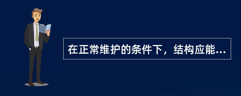 在正常维护的条件下，结构应能在预计的使用年限内满足各项功能要求，也即应具有足够的