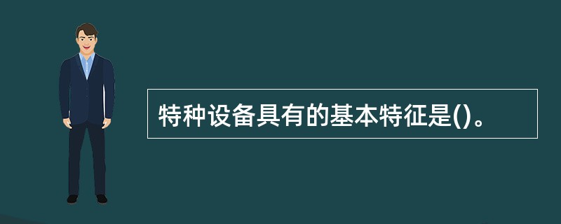 特种设备具有的基本特征是()。