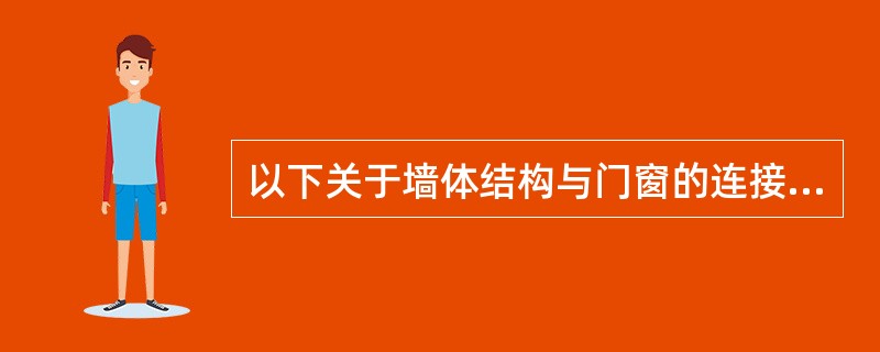 以下关于墙体结构与门窗的连接问题的表述中，正确的是()。