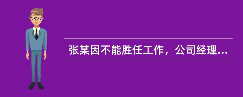 张某因不能胜任工作，公司经理办公会研究决定，从8月1日起解除与张某的劳动合同。根