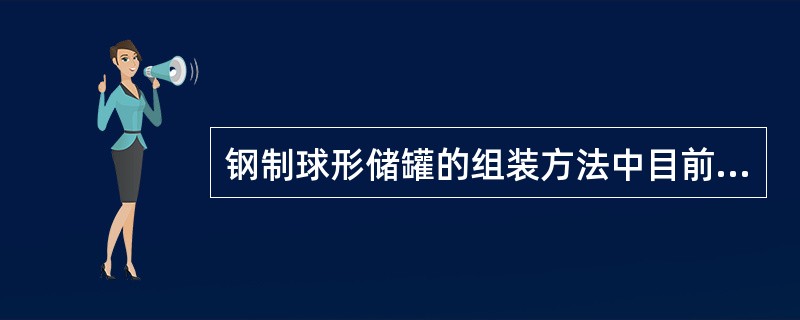 钢制球形储罐的组装方法中目前已较少采用的组装方法是()。