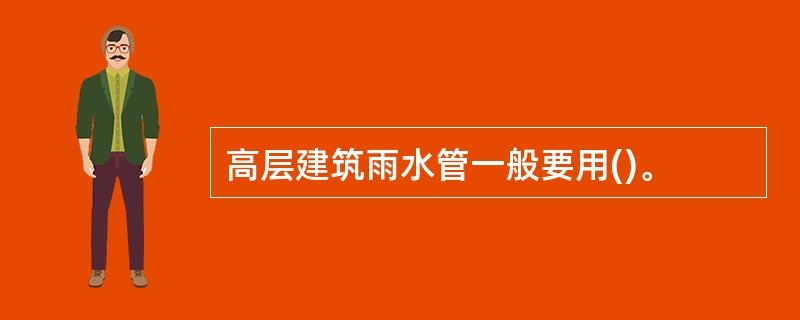 高层建筑雨水管一般要用()。