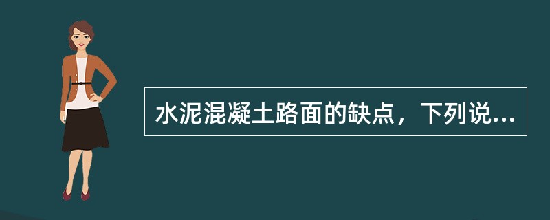 水泥混凝土路面的缺点，下列说法正确的是()。