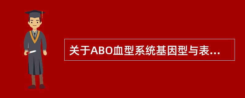 关于ABO血型系统基因型与表现型对应关系的叙述，错误的是（）