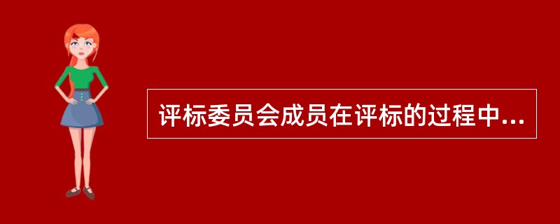 评标委员会成员在评标的过程中应当客观、公正地履行职务，遵守职业道德，对所提出的评