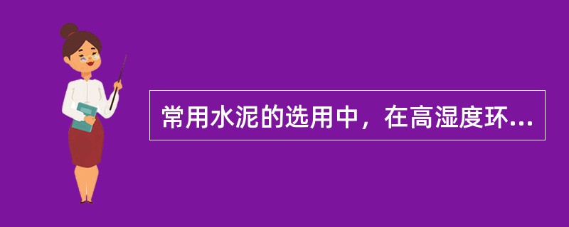 常用水泥的选用中，在高湿度环境中或长期处于水中的混凝土优先选用的水沈是()。