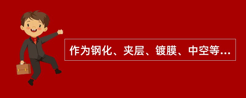 作为钢化、夹层、镀膜、中空等深加工玻璃的原片是()。